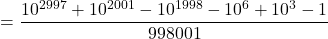\[= \frac{10^{2997} + 10^{2001} - 10^{1998} - 10^6 + 10^3 - 1}{998001}\]