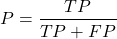 \[P = \frac{TP}{TP + FP}\]