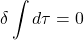 \[\delta \int d \tau=0\]