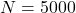 N = 5000