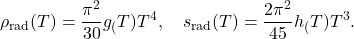 \begin{equation*}\begin{aligned}\rho_{\text{rad}}(T) = \frac{\pi^2}{30} g_(T) T^4, \quad s_{\text{rad}}(T) = \frac{2\pi^2}{45} h_(T) T^3.\end{aligned}\end{equation*}