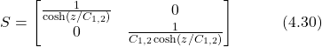 \begin{equation*} S = \begin{bmatrix} \frac{1}{\cosh(z/C_{1,2})} & 0 \\ 0 & \frac{1}{C_{1,2}\cosh(z/C_{1,2})} \end{bmatrix} \hspace{3em} \text{(4.30)} \end{equation*}