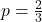 p = \frac{2}{3}