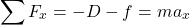 \begin{equation*}\sum F_x = -D-f = m a_x\end{equation*}