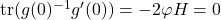 \text{tr}(g(0)^{-1}g'(0)) = -2\varphi H = 0