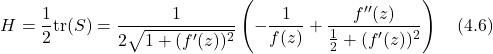 \begin{equation*} H =\frac{1}{2} \text{tr}(S) = \frac{1}{2\sqrt{1+(f'(z))^2}} \left( -\frac{1}{f(z)} + \frac{f''(z)}{\frac{1}{2}+(f'(z))^2} \right) \hspace{1em} \text{(4.6)} \end{equation*}