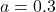 a = 0.3