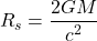 \begin{equation*}R_{s}=\frac{2GM}{{c}^2}\end{equation*}