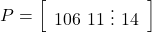 \[P=\left[\begin{array}{c}106 \ 11 \ \vdots \ 14\end{array}\right]\]