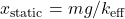 x_{\mathrm{static}} = mg/k_{\mathrm{eff}}