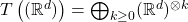 T\left((\mathbb{R}^d)\right) = \bigoplus_{k\geq0}(\mathbb{R}^d)^{\otimes k}