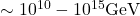 \sim 10^{10}-10^{15} \text{GeV}