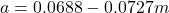 a=0.0688-0.0727m