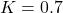 K=0.7