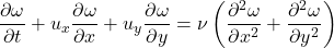 \begin{equation*}\frac{\partial \omega}{\partial t} + u_x \frac{\partial \omega}{\partial x} + u_y \frac{\partial \omega}{\partial y} = \nu \left( \frac{\partial^2 \omega}{\partial x^2} + \frac{\partial^2 \omega}{\partial y^2} \right)\end{equation*}