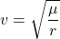 \begin{equation*}v = \sqrt{ \frac{\mu}{r} }\end{equation*}