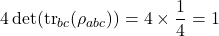 \begin{equation*}4 \det(\operatorname{tr}_{bc}(\rho_{abc})) = 4 \times \frac{1}{4} = 1\end{equation*}