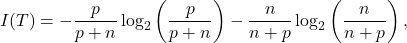 \begin{equation*}I(T) = -\frac{p}{p+n} \log_2 \left(\frac{p}{p+n}\right) - \frac{n}{n+p} \log_2 \left(\frac{n}{n+p}\right),\end{equation*}