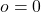 o = 0