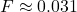 F \approx 0.031