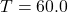 T = 60.0