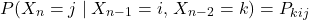 \begin{equation*} P(X_n = j \mid X_{n-1} = i,\, X_{n-2} = k) = P_{kij} \end{equation*}