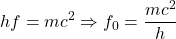 \[hf=mc^2 \Rightarrow f_0=\frac{m c^2}{h}\]