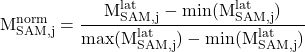 \begin{equation*}\mathrm{M_{SAM,j}^{norm} = \frac{M_{SAM,j}^{lat} - min(M_{SAM,j}^{lat}) }{max(M_{SAM,j}^{lat}) - min(M_{SAM,j}^{lat})}}\end{equation*}