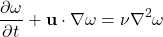 \begin{equation*}\frac{\partial \omega}{\partial t} + \mathbf{u} \cdot \nabla \omega = \nu \nabla^2 \omega\end{equation*}