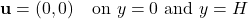 \begin{equation*}\mathbf{u} = (0, 0) \quad \text{on } y=0 \text{ and } y=H\end{equation*}