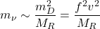 \begin{equation*}m_\nu \sim \frac{m_D^2}{M_R} = \frac{f^2 v^2}{M_R}\end{equation*}