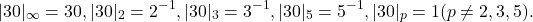 \[|30|_\infty = 30, |30|_{2}=2^{-1}, |30|_{3}=3^{-1}, |30|_{5}=5^{-1}, |30|_{p}=1 (p\neq2,3,5).\]