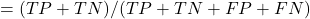 = (TP+TN)/(TP+TN+FP+FN)