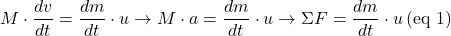 \[M\cdot \frac{dv}{dt} = \frac{dm}{dt} \cdot u \rightarrow M\cdot a = \frac{dm}{dt} \cdot u \rightarrow \Sigma F = \frac{dm}{dt} \cdot u \, (\text{eq 1})\]