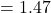 = 1.47