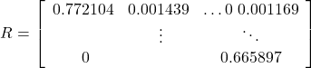 \[R=\left[\begin{array}{ccc}0.772104 & 0.001439 & \ldots 0 \ 0.001169 & & \ \vdots & \ddots & \ 0 & & 0.665897\end{array}\right]\]
