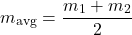 \[m_{\text{avg}} = \frac{m_1 + m_2}{2}\]