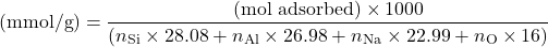 \begin{equation*} (\mathrm{mmol/g}) = \frac{(\mathrm{mol\ adsorbed}) \times 1000} {(n_{\mathrm{Si}} \times 28.08 + n_{\mathrm{Al}} \times 26.98 + n_{\mathrm{Na}} \times 22.99 + n_{\mathrm{O}} \times 16)} \end{equation*}