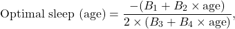 \begin{equation*}\text{Optimal sleep (age)} = \frac{-(B_1 + B_2 \times \text{age})}{2 \times (B_3 + B_4 \times \text{age})},\end{equation*}