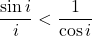 \[\frac{\sin i}{i} < \frac{1}{\cos i}\]