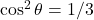 \cos^{2}\theta = 1/3