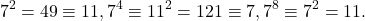 \[7^{2}=49\equiv11, 7^{4}\equiv11^{2}=121\equiv7, 7^{8}\equiv7^{2}=11.\]