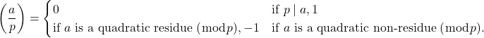 \[\left(\frac{a}{p}\right) = \begin{cases} 0 &\text{if } p \mid a, 1 &\text{if } a \text{ is a quadratic residue }(\bmod p), -1 &\text{if } a \text{ is a quadratic non-residue }(\bmod p). \end{cases}\]
