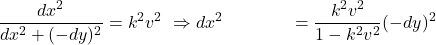 \begin{align*} \frac{dx^2}{dx^2 + (-dy)^2} &= k^2 v^2 \ \Rightarrow dx^2 &= \frac{k^2 v^2}{1 - k^2 v^2} (-dy)^2 \end{align*}