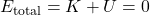 \begin{equation*}E_{\text{total}} = K+U = 0\end{equation*}