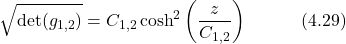 \begin{equation*} \sqrt{\det(g_{1,2})} = C_{1,2}\cosh^2\left(\frac{z}{C_{1,2}}\right) \hspace{3em} \text{(4.29)}  \end{equation*}