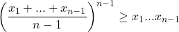 \[\left(\frac{x_1 + ... + x_{n - 1}}{n - 1}\right)^{n - 1} \geq x_1...x_{n - 1}\]
