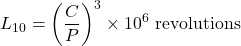 \begin{equation*}L_{10} &= \left(\frac{C}{P}\right)^3 \times 10^6 \text{ revolutions}\end{equation*}
