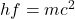 hf = mc^{2}