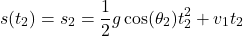 \[s(t_2) = s_2 = \frac{1}{2} g \cos(\theta_2) t_2^2 + v_1 t_2\]